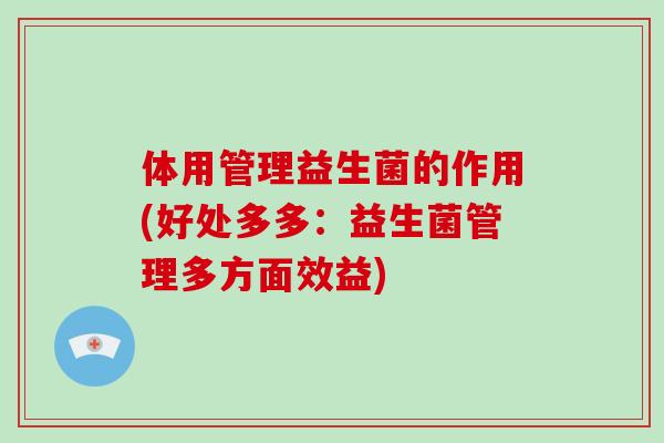体用管理益生菌的作用(好处多多：益生菌管理多方面效益)