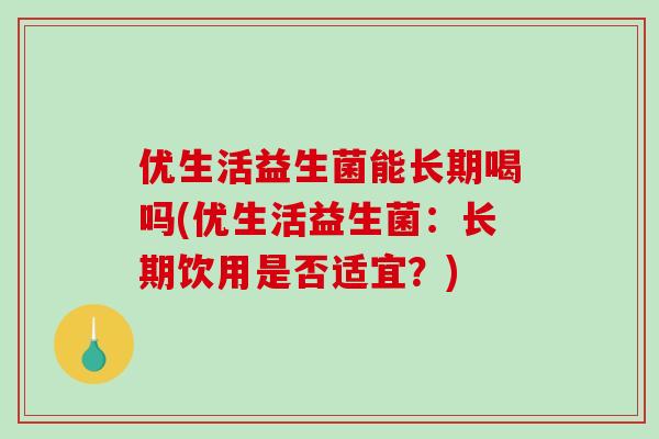 优生活益生菌能长期喝吗(优生活益生菌：长期饮用是否适宜？)