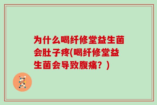 为什么喝纤修堂益生菌会肚子疼(喝纤修堂益生菌会导致？)