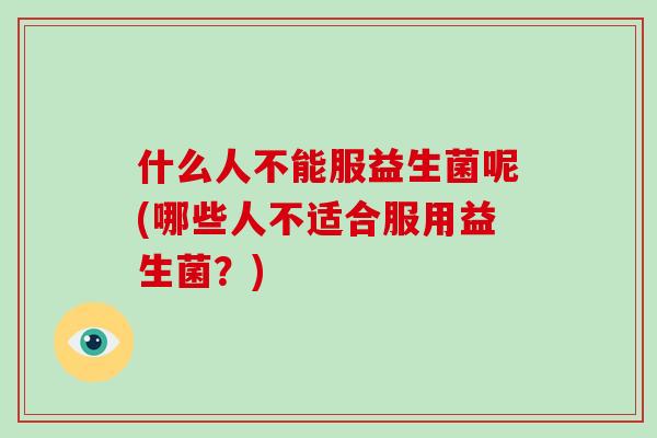 什么人不能服益生菌呢(哪些人不适合服用益生菌？)