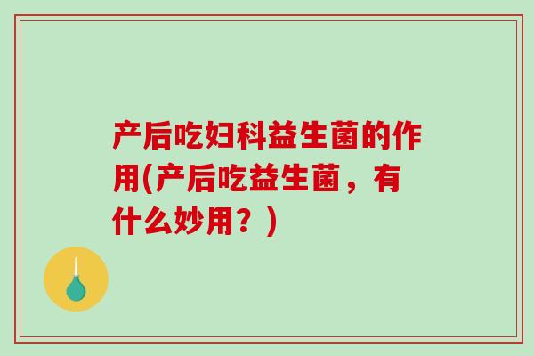产后吃妇科益生菌的作用(产后吃益生菌，有什么妙用？)