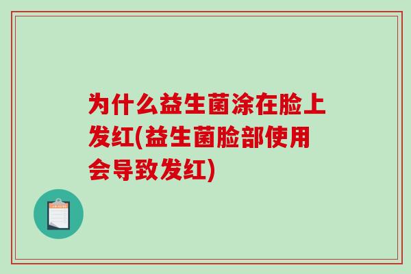 为什么益生菌涂在脸上发红(益生菌脸部使用会导致发红)