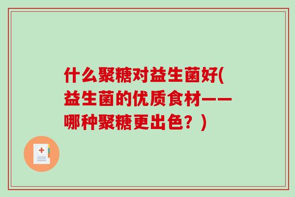 什么聚糖对益生菌好(益生菌的优质食材——哪种聚糖更出色？)