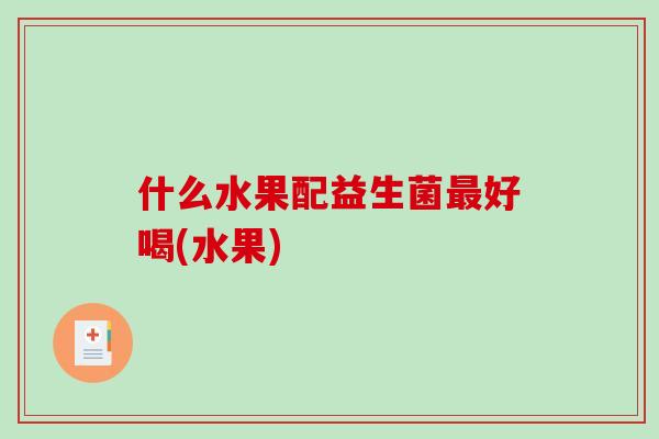 什么水果配益生菌最好喝(水果)