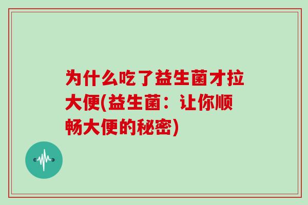 为什么吃了益生菌才拉大便(益生菌：让你顺畅大便的秘密)