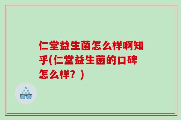 仁堂益生菌怎么样啊知乎(仁堂益生菌的口碑怎么样？)