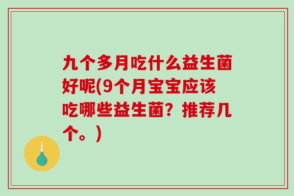 九个多月吃什么益生菌好呢(9个月宝宝应该吃哪些益生菌？推荐几个。)