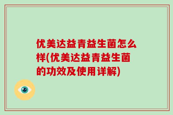 优美达益青益生菌怎么样(优美达益青益生菌的功效及使用详解)