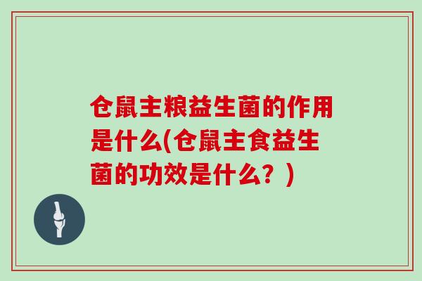 仓鼠主粮益生菌的作用是什么(仓鼠主食益生菌的功效是什么？)