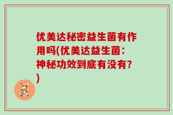 优美达秘密益生菌有作用吗(优美达益生菌：神秘功效到底有没有？)