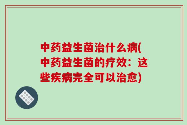 益生菌什么(益生菌的疗效:这些完全可以愈) 益生菌什么(益生菌的疗效:这些完全可以愈)