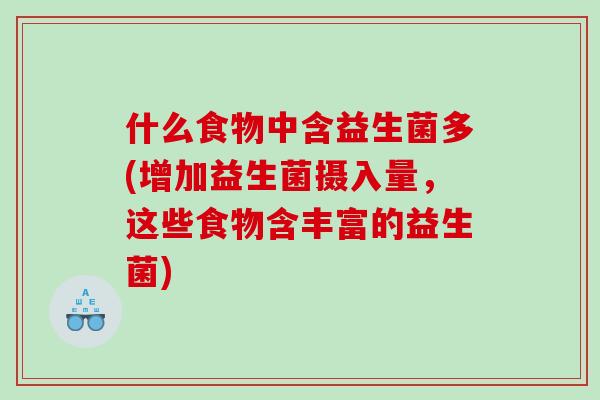 什么食物中含益生菌多(增加益生菌摄入量，这些食物含丰富的益生菌)