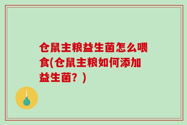 仓鼠主粮益生菌怎么喂食(仓鼠主粮如何添加益生菌？)