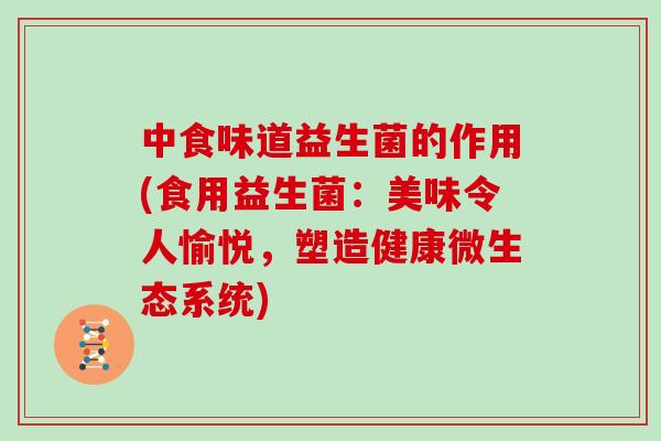 中食味道益生菌的作用(食用益生菌:美味令人愉悦,塑造健康微生态系统) 中食味道益生菌的作用(食用益生菌:美味令人愉悦,塑造健康微生态系统)