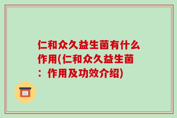 仁和众久益生菌有什么作用(仁和众久益生菌：作用及功效介绍)