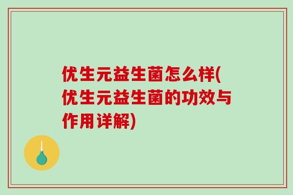 优生元益生菌怎么样(优生元益生菌的功效与作用详解)
