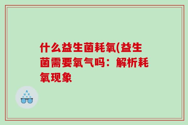什么益生菌耗氧(益生菌需要氧气吗：解析耗氧现象