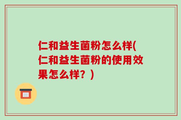 仁和益生菌粉怎么样(仁和益生菌粉的使用效果怎么样？)