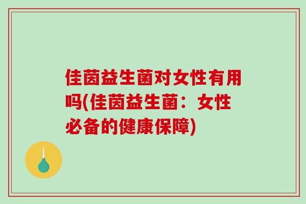 佳茵益生菌对女性有用吗(佳茵益生菌：女性必备的健康保障)