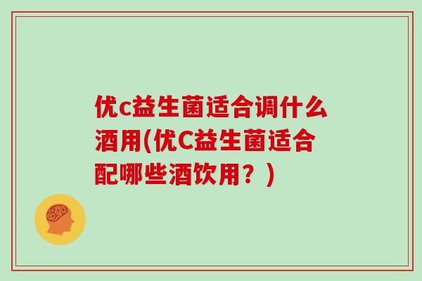 优c益生菌适合调什么酒用(优C益生菌适合配哪些酒饮用？)
