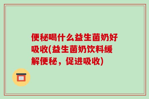 便秘喝什么益生菌奶好吸收(益生菌奶饮料缓解便秘，促进吸收)