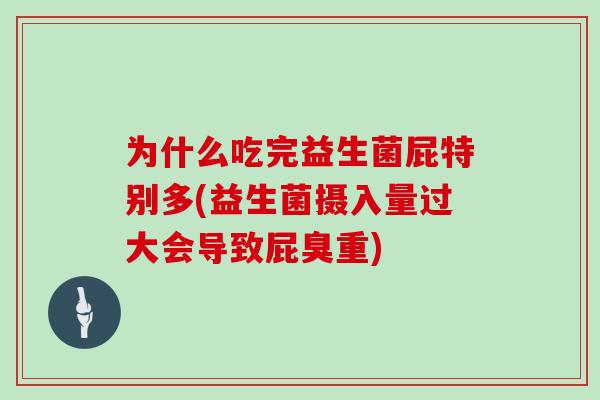 为什么吃完益生菌屁特别多(益生菌摄入量过大会导致屁臭重)