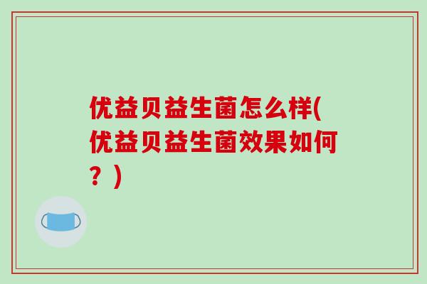 优益贝益生菌怎么样(优益贝益生菌效果如何？)