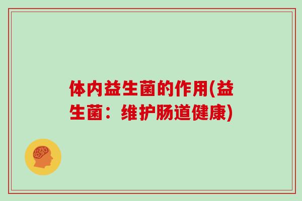 体内益生菌的作用(益生菌：维护肠道健康)
