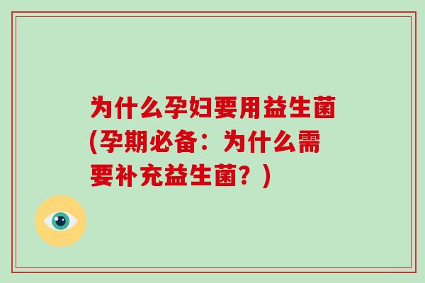 为什么孕妇要用益生菌(孕期必备：为什么需要补充益生菌？)