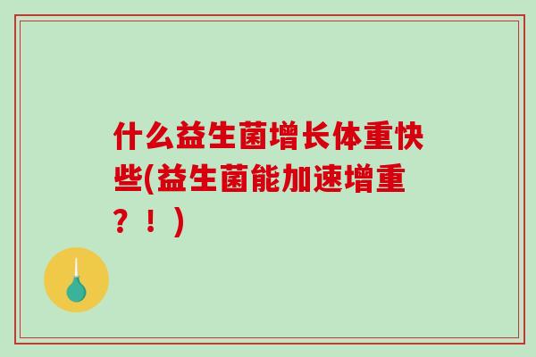什么益生菌增长体重快些(益生菌能加速增重？！)