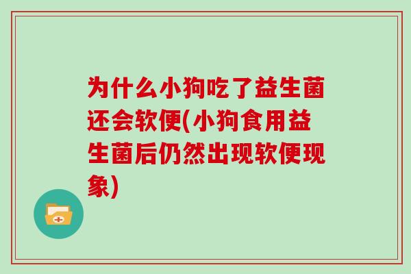 为什么小狗吃了益生菌还会软便(小狗食用益生菌后仍然出现软便现象)