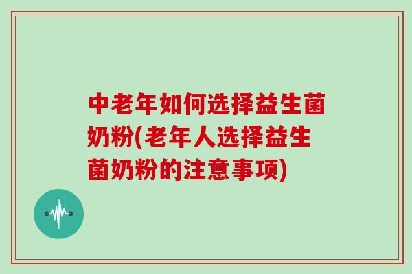 中老年如何选择益生菌奶粉(老年人选择益生菌奶粉的注意事项)
