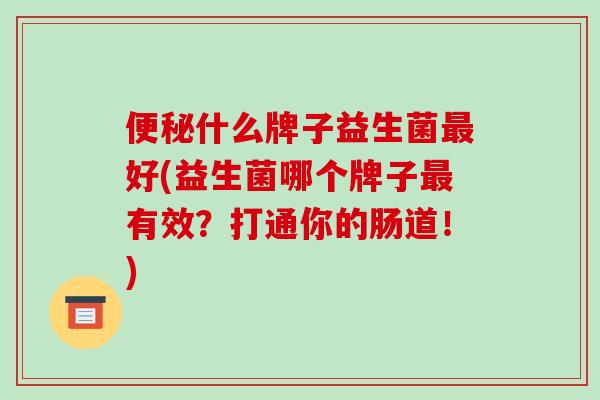 什么牌子益生菌好(益生菌哪个牌子有效?打通你的肠道!) 什么牌子益生菌好(益生菌哪个牌子有效?打通你的肠道!)