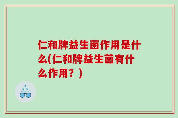 仁和牌益生菌作用是什么(仁和牌益生菌有什么作用？)