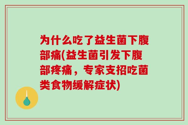 为什么吃了益生菌下腹部痛(益生菌引发下腹部疼痛，专家支招吃菌类食物缓解症状)
