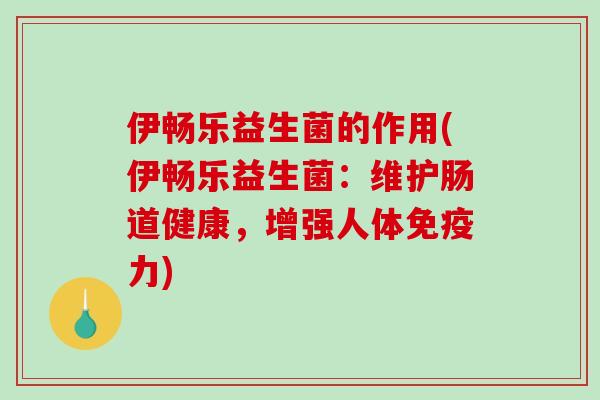 伊畅乐益生菌的作用(伊畅乐益生菌:维护肠道健康,增强人体力) 伊畅乐益生菌的作用(伊畅乐益生菌:维护肠道健康,增强人体力)