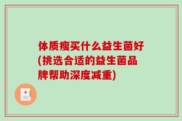 体质瘦买什么益生菌好(挑选合适的益生菌品牌帮助深度减重) 体质瘦买什么益生菌好(挑选合适的益生菌品牌帮助深度减重)