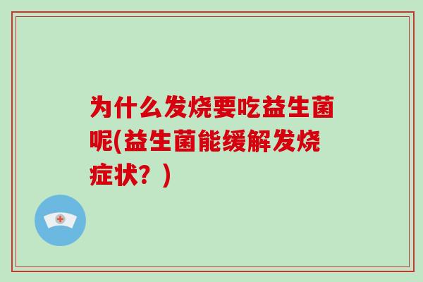为什么发烧要吃益生菌呢(益生菌能缓解发烧症状？)