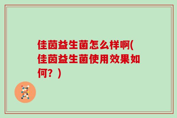 佳茵益生菌怎么样啊(佳茵益生菌使用效果如何？)