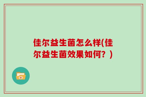 佳尔益生菌怎么样(佳尔益生菌效果如何？)