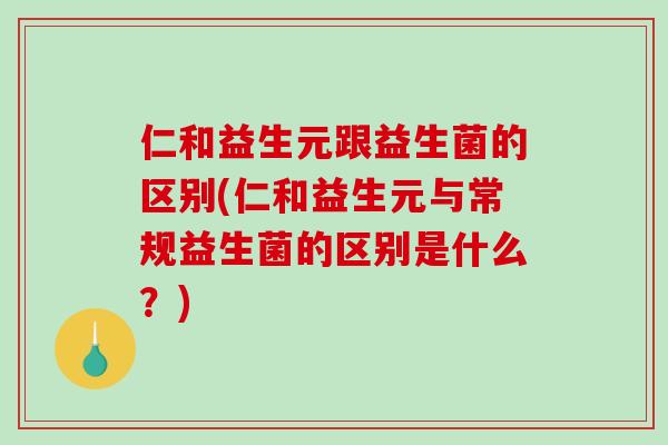 仁和益生元跟益生菌的区别(仁和益生元与常规益生菌的区别是什么？)