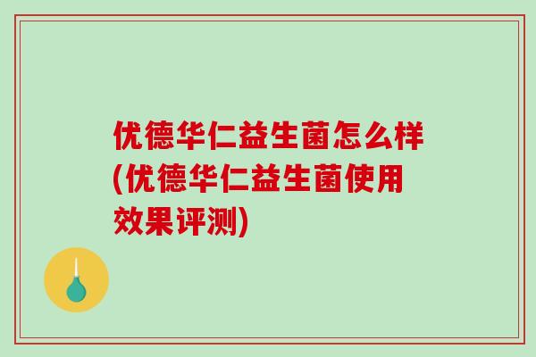 优德华仁益生菌怎么样(优德华仁益生菌使用效果评测)