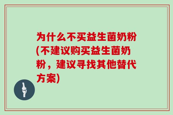 为什么不买益生菌奶粉(不建议购买益生菌奶粉，建议寻找其他替代方案)