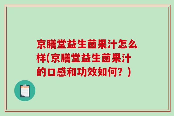 京膳堂益生菌果汁怎么样(京膳堂益生菌果汁的口感和功效如何？)
