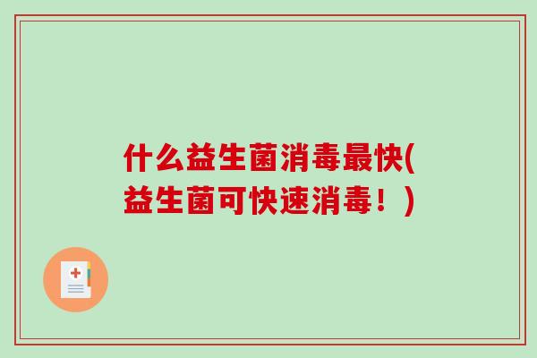 什么益生菌消毒最快(益生菌可快速消毒！)