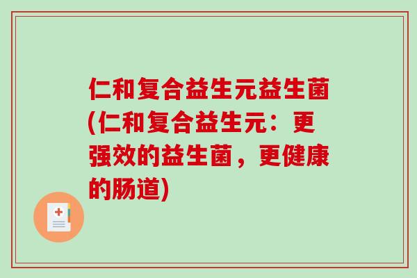 仁和复合益生元益生菌(仁和复合益生元：更强效的益生菌，更健康的肠道)