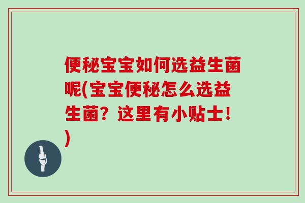 便秘宝宝如何选益生菌呢(宝宝便秘怎么选益生菌？这里有小贴士！)
