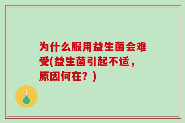 为什么服用益生菌会难受(益生菌引起不适，原因何在？)