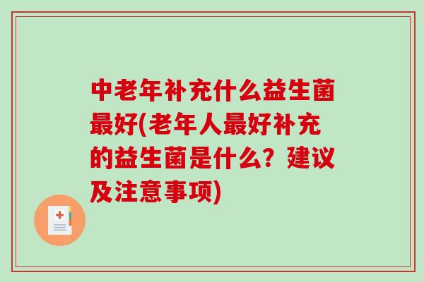 中老年补充什么益生菌最好(老年人最好补充的益生菌是什么？建议及注意事项)