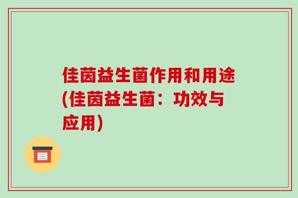 佳茵益生菌作用和用途(佳茵益生菌：功效与应用)